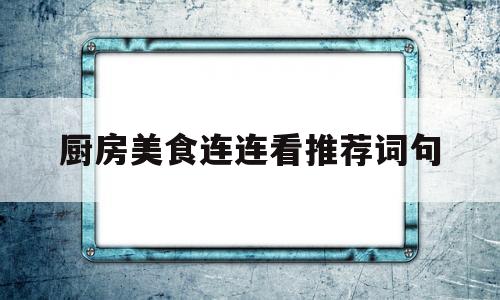 厨房美食连连看推荐词句(美食类连连看的游戏)