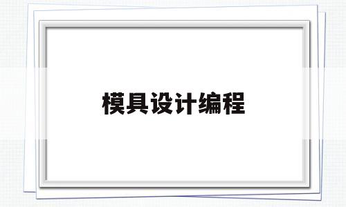 模具设计编程(模具设计编程工程师招聘)