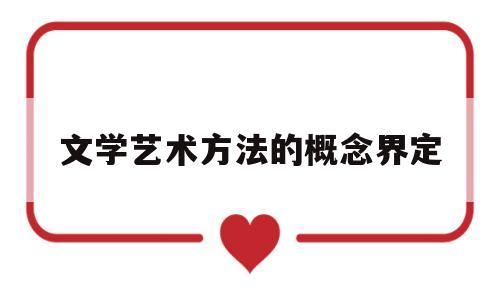 文学艺术方法的概念界定(文学艺术方法的概念界定是什么)