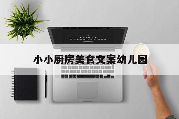 小小厨房美食文案幼儿园(幼儿园厨房美篇语录)
