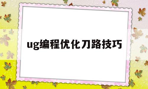 ug编程优化刀路技巧(ug编程怎么优化刀路)