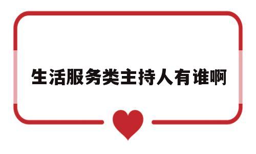 生活服务类主持人有谁啊(生活服务类节目主持风格)