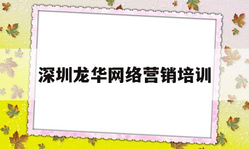 深圳龙华网络营销培训(深圳网络营销推广服务)