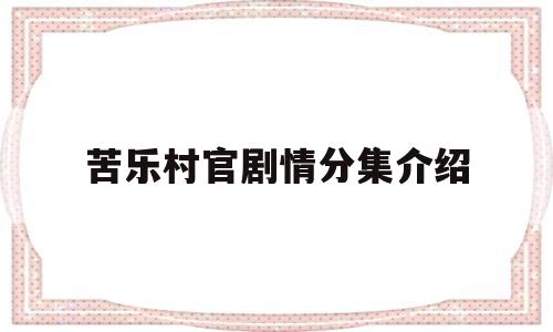 苦乐村官剧情分集介绍(苦乐村官剧情详细介绍)