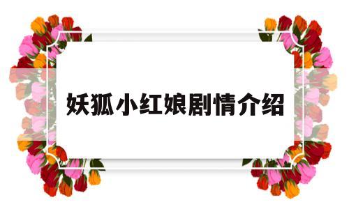 妖狐小红娘剧情介绍(妖狐小红娘百度百科)