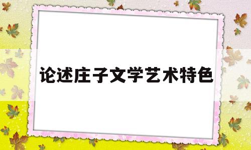 论述庄子文学艺术特色(论述庄子的艺术特色)
