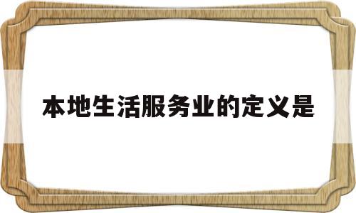 本地生活服务业的定义是(本地生活服务类平台)