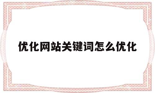 优化网站关键词怎么优化(网站关键词优化软件效果)