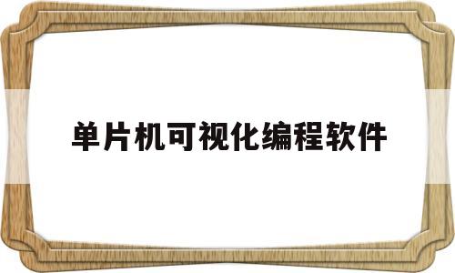 单片机可视化编程软件(单片机数据可视化)