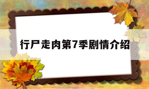 行尸走肉第7季剧情介绍(行尸走肉第7季剧情介绍分集)