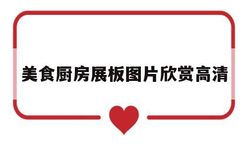 美食厨房展板图片欣赏高清(美食厨房展板图片欣赏高清无水印)