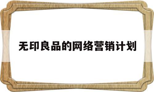 无印良品的网络营销计划(无印良品线上营销渠道)