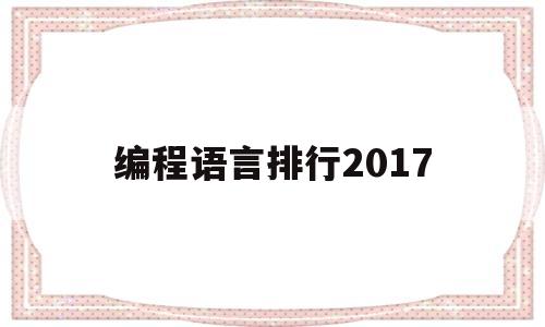 编程语言排行2017(编程语言排行202310)