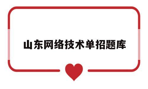 山东网络技术单招题库(2020年山东单招网上考试)