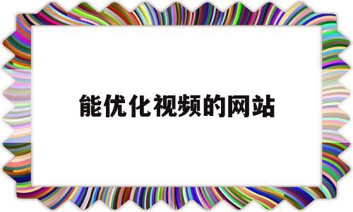 能优化视频的网站(免费的网页入口)