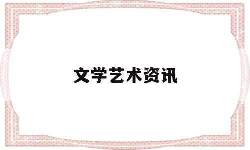 文学艺术资讯(文学艺术杂志)