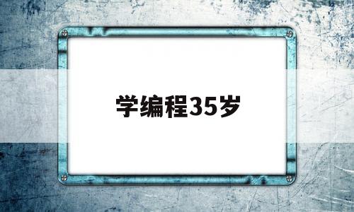 学编程35岁(35岁 学编程)