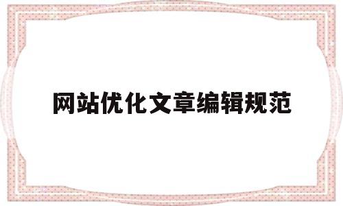 网站优化文章编辑规范(网站优化怎么写)