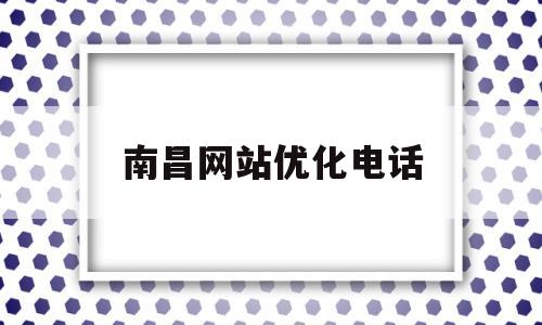 南昌网站优化电话(南昌网站建设解决方案)