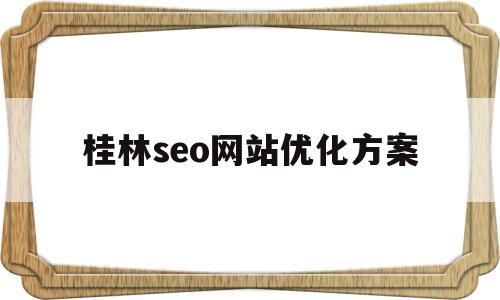 桂林seo网站优化方案(桂林做网站的公司哪家最好)