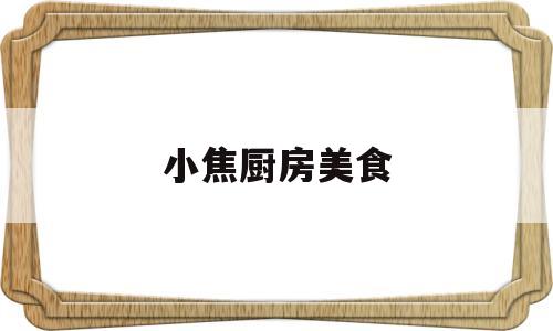 小焦厨房美食(小焦创业在农村电话和地址)