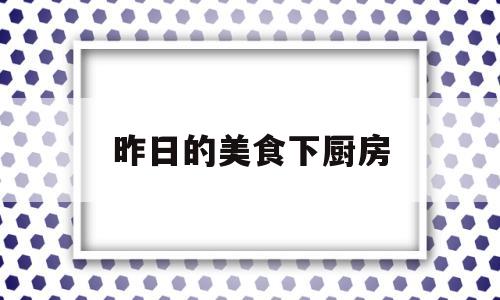 昨日的美食下厨房(昨日的美食讲谈社)