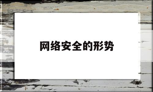 网络安全的形势(网络安全形势政策论文)