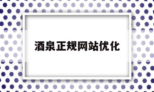 酒泉正规网站优化(酒泉本地网站)