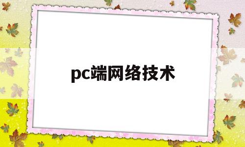pc端网络技术(计算机网络技术)