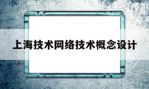 上海技术网络技术概念设计(上海计算机网络技术及应用)