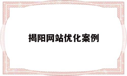 揭阳网站优化案例(优化网站方案)
