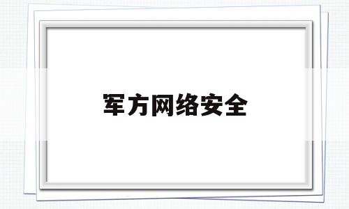 军方网络安全(中国人民解放军网络安全)