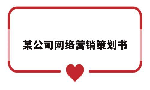 某公司网络营销策划书(某公司网络营销策划书范文)