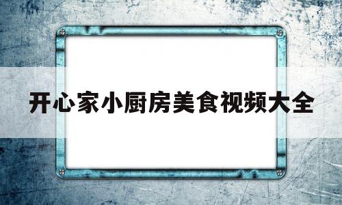 开心家小厨房美食视频大全(开心厨房下载免费下载)