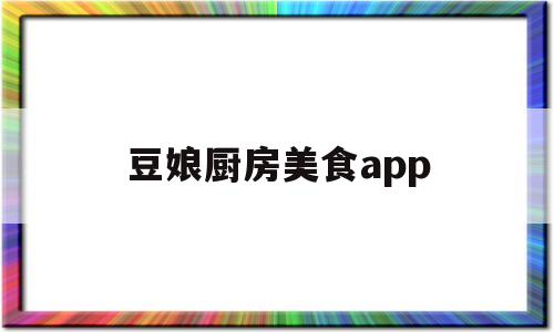 豆娘厨房美食app(豆娘厨房美食)