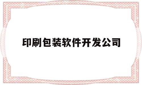 印刷包装软件开发公司(印刷包装app)