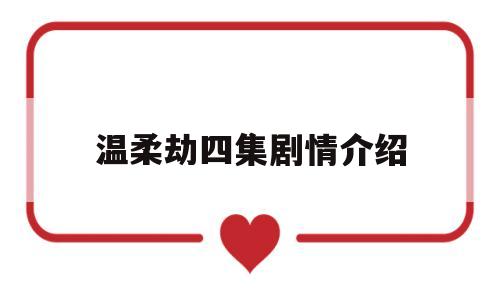 温柔劫四集剧情介绍(40集大结局分集剧情介绍)