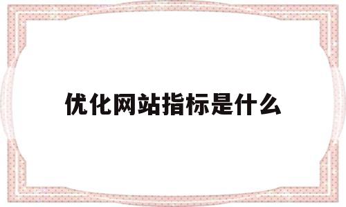优化网站指标是什么(优化网站指标是什么意思)
