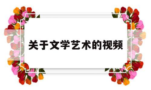 关于文学艺术的视频(关于文学艺术的文章)