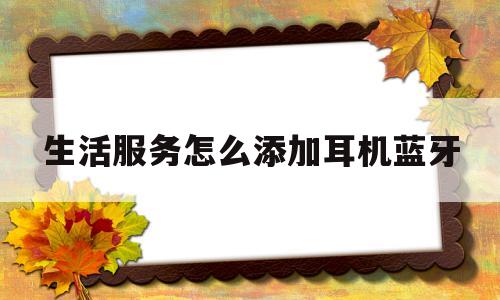 生活服务怎么添加耳机蓝牙(微信生活服务怎么添加小程序)
