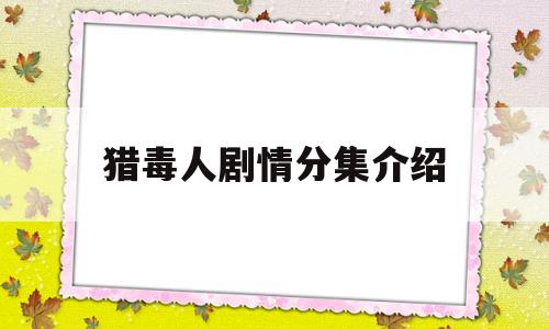 猎毒人剧情分集介绍(猎毒人剧情分集介绍大全)