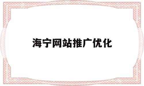 海宁网站推广优化(海宁网站优化公司)