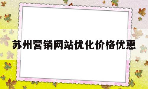 苏州营销网站优化价格优惠(苏州营销型网站售后服务)