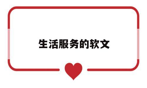生活服务的软文(关于生活服务的宣传语)
