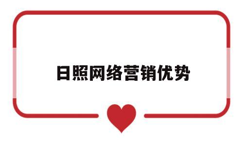 日照网络营销优势(网络营销优势有哪些)