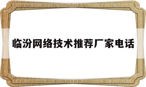 临汾网络技术推荐厂家电话(临汾做网站公司)