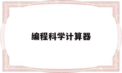 编程科学计算器(编程功能的科学计算器)