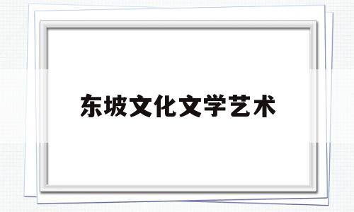 东坡文化文学艺术(简单阐述东坡文化)
