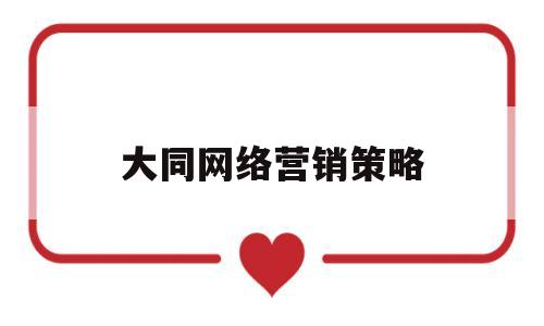 大同网络营销策略(太原网络营销效果)