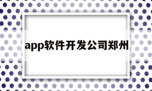 app软件开发公司郑州(郑州软件开发科技公司)